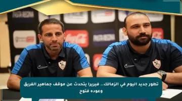 تطور جديد اليوم في الزمالك.. فيريرا يتحدث عن موقف جماهير الفريق وعودة فتوح